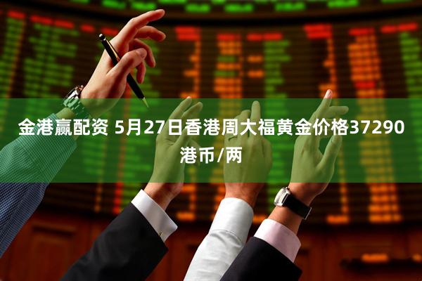 金港赢配资 5月27日香港周大福黄金价格37290港币/两
