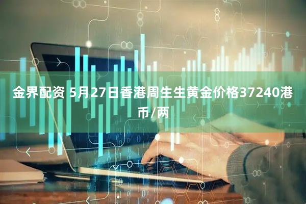 金界配资 5月27日香港周生生黄金价格37240港币/两