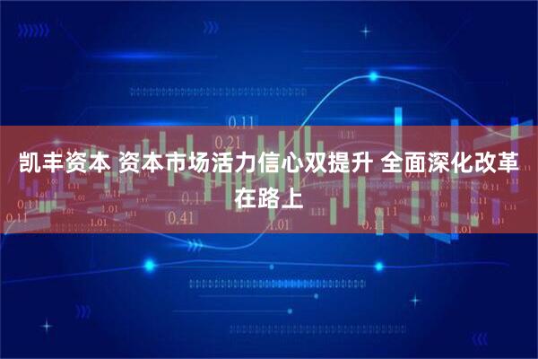 凯丰资本 资本市场活力信心双提升 全面深化改革在路上