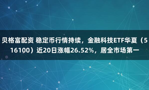 贝格富配资 稳定币行情持续，金融科技ETF华夏（516100）近20日涨幅26.52%，居全市场第一