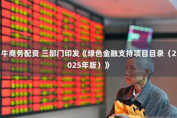 牛商务配资 三部门印发《绿色金融支持项目目录（2025年版）》