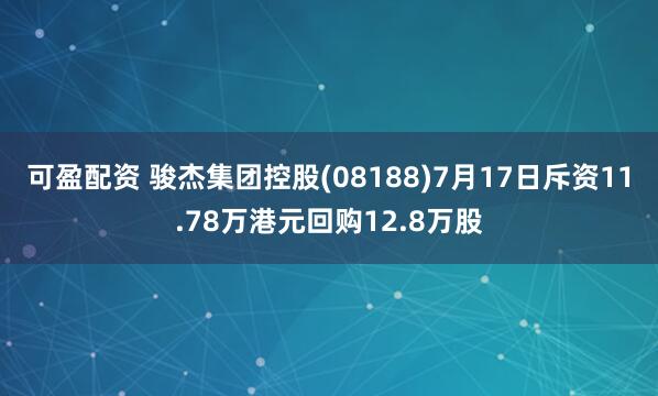 可盈配资 骏杰集团控股(08188)7月17日斥资11.78万港元回购12.8万股