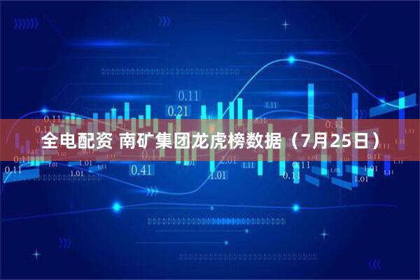 全电配资 南矿集团龙虎榜数据（7月25日）