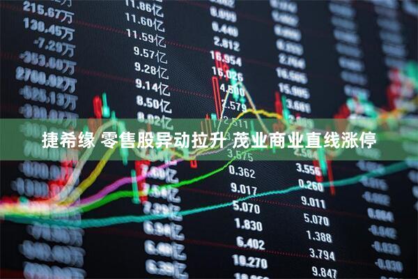 捷希缘 零售股异动拉升 茂业商业直线涨停