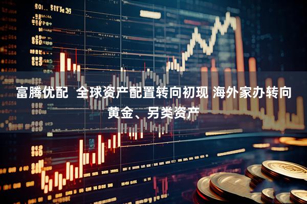富腾优配  全球资产配置转向初现 海外家办转向黄金、另类资产