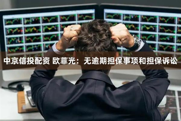 中京信投配资 欧菲光：无逾期担保事项和担保诉讼