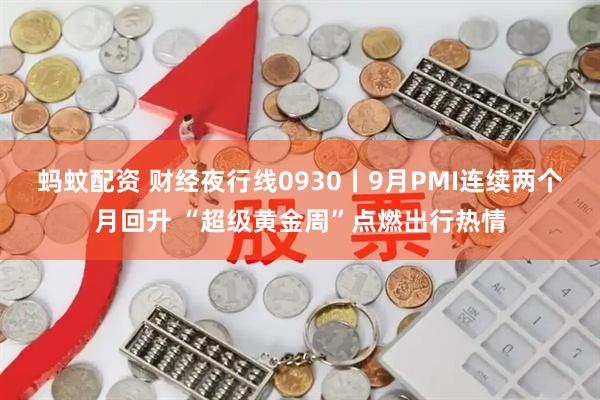 蚂蚊配资 财经夜行线0930丨9月PMI连续两个月回升 “超级黄金周”点燃出行热情