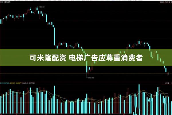 可米隆配资 电梯广告应尊重消费者