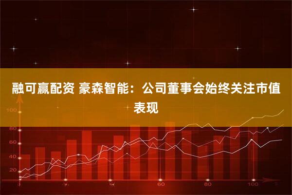 融可赢配资 豪森智能：公司董事会始终关注市值表现