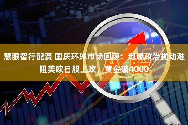 慧眼智行配资 国庆环球市场回顾：地缘政治扰动难阻美欧日股上攻，黄金破4000